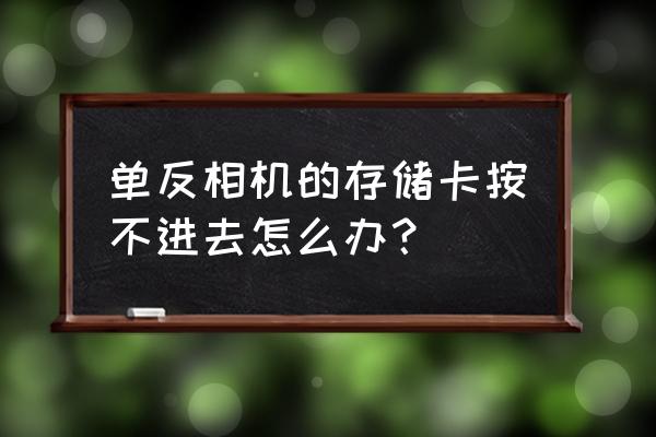 单反内存卡打不开怎么办 单反相机的存储卡按不进去怎么办？