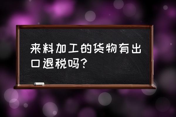 手册出口有享受退税吗 来料加工的货物有出口退税吗？