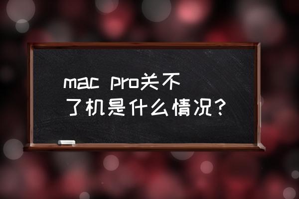 苹果笔记本电脑关不了机怎么回事 mac pro关不了机是什么情况？