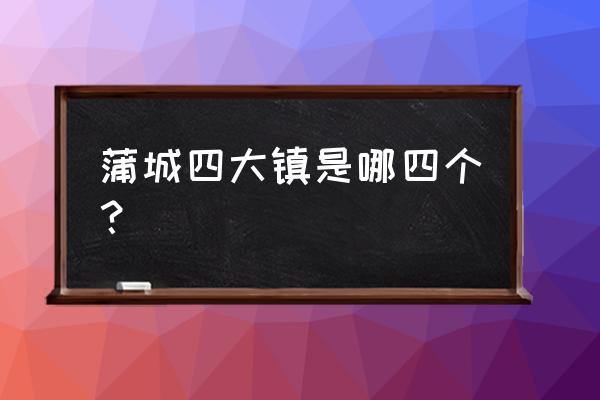 蒲城县批发水果市场有几个 蒲城四大镇是哪四个？