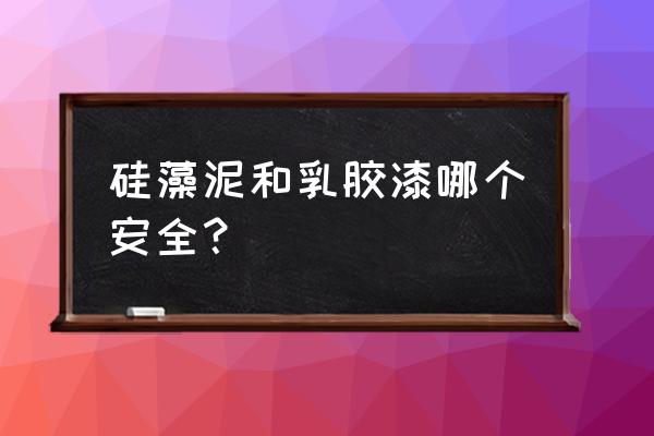 乳胶漆和硅藻泥哪个不发霉 硅藻泥和乳胶漆哪个安全？