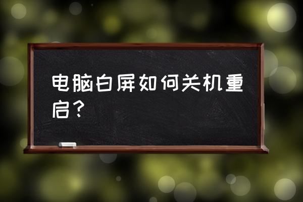 笔记本电脑白屏怎样强制关机 电脑白屏如何关机重启？