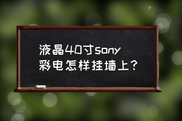 索尼电视如何安装的墙上 液晶40寸sony彩电怎样挂墙上？