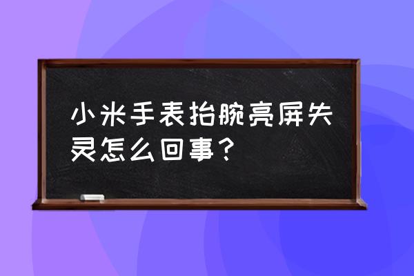 我的小米智能手表怎么不亮屏了 小米手表抬腕亮屏失灵怎么回事？