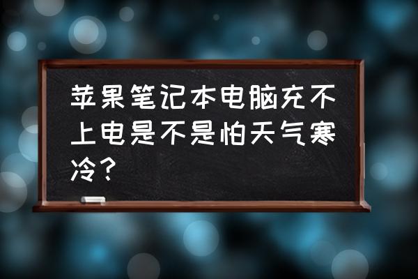 苹果电脑太冷充电会不会很慢 苹果笔记本电脑充不上电是不是怕天气寒冷？