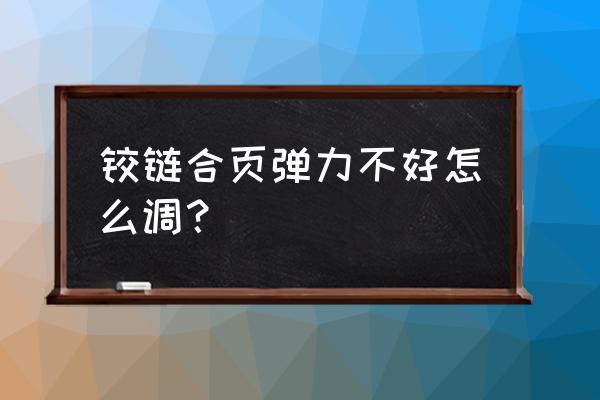 橱柜铰链弹力怎么调 铰链合页弹力不好怎么调？