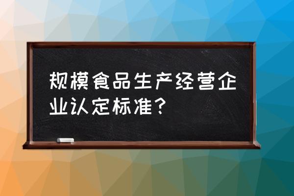 如何表述单位能够加工食品能力 规模食品生产经营企业认定标准？