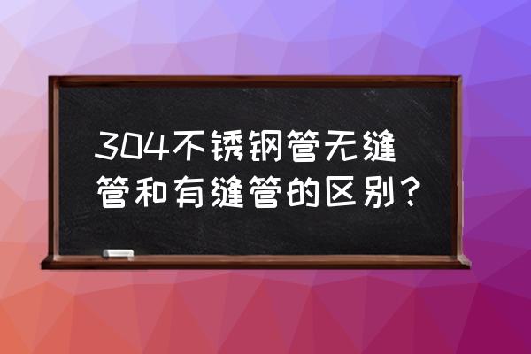 怎样区分不锈钢工业管和无缝管 304不锈钢管无缝管和有缝管的区别？