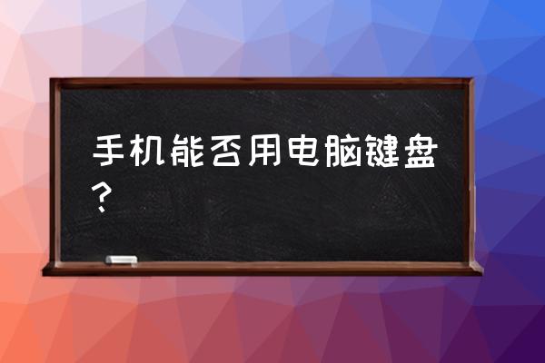 笔记本键盘接手机吗 手机能否用电脑键盘？