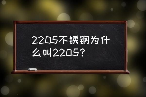 是不是2205不锈钢双相钢 2205不锈钢为什么叫2205？