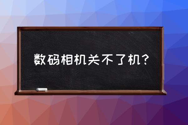 奥林巴斯数码相机怎么关机 数码相机关不了机？