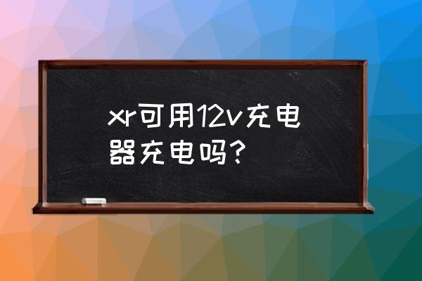 苹果xr和苹果8充电器通用吗 xr可用12v充电器充电吗？