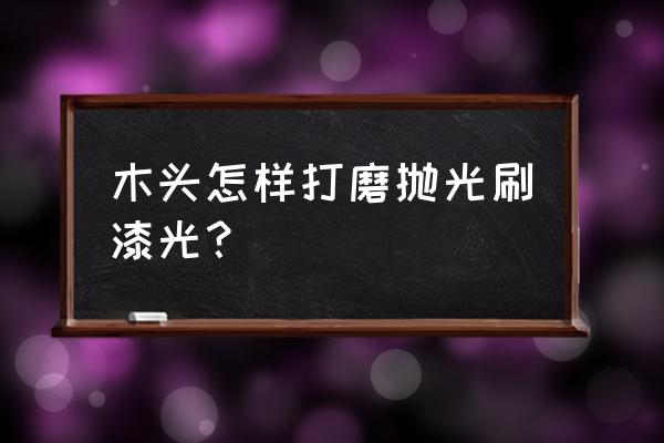 户外木栈道做油漆保养前怎么打磨 木头怎样打磨抛光刷漆光？