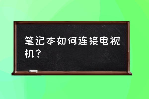 电视机可以与笔记本电脑连接吗 笔记本如何连接电视机？