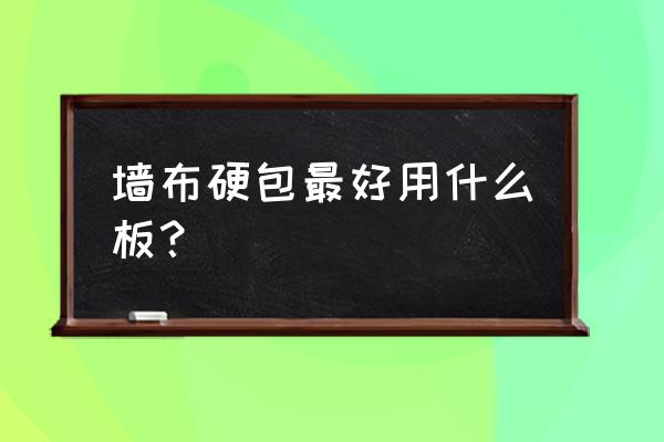 墙布硬包用什么板材最好 墙布硬包最好用什么板？