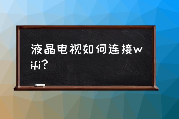 液晶电视怎么样连接无线网络 液晶电视如何连接wifi？