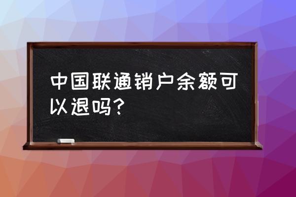 联通上网卡注销余额能退吗 中国联通销户余额可以退吗？