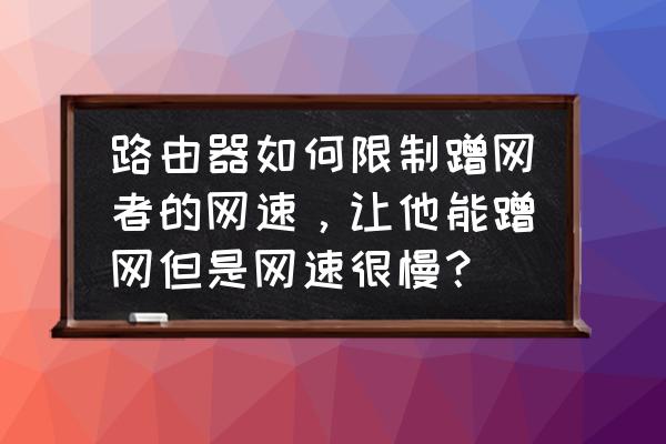 优酷路由器怎么限速别人 路由器如何限制蹭网者的网速，让他能蹭网但是网速很慢？