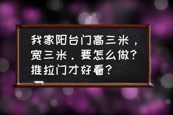 三米推拉门用几扇 我家阳台门高三米，宽三米。要怎么做？推拉门才好看？