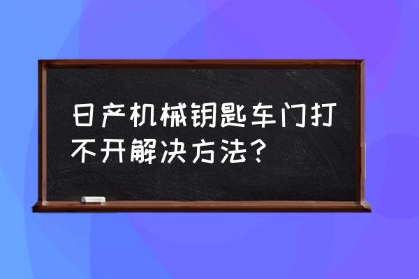 日产阳光门锁开不开怎么办 日产机械钥匙车门打不开解决方法？