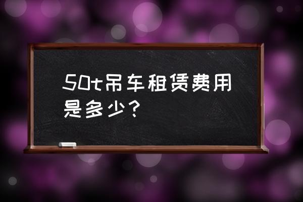 果洛50吨吊车租赁选哪家 50t吊车租赁费用是多少？