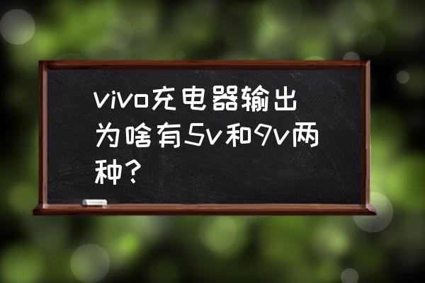 vivo手机充电器是几伏 vivo充电器输出为啥有5v和9v两种？