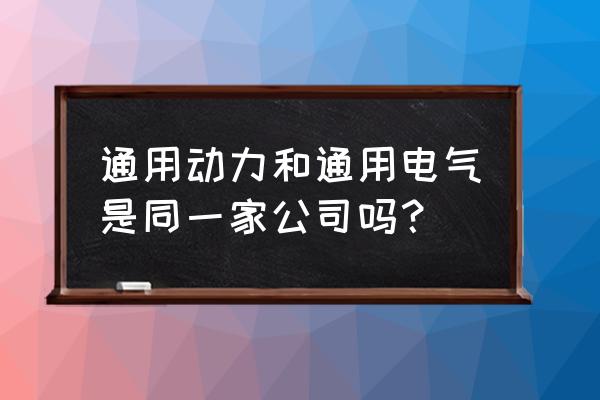 广州通用电器怎么样 通用动力和通用电气是同一家公司吗？