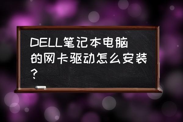 dell戴尔网卡驱动如何安装 DELL笔记本电脑的网卡驱动怎么安装？