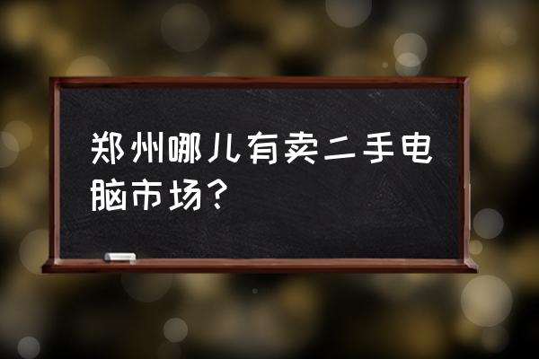 郑州市二手机批发市场在哪里 郑州哪儿有卖二手电脑市场？