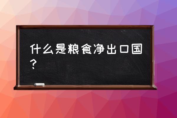 粮油进出口贸易是怎样的 什么是粮食净出口国？