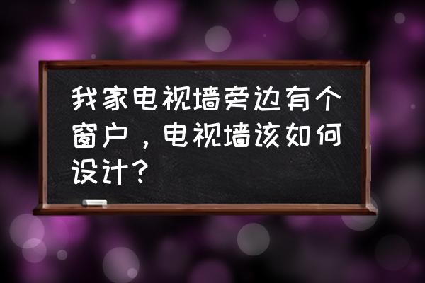 背景墙有窗户怎么装修 我家电视墙旁边有个窗户，电视墙该如何设计？