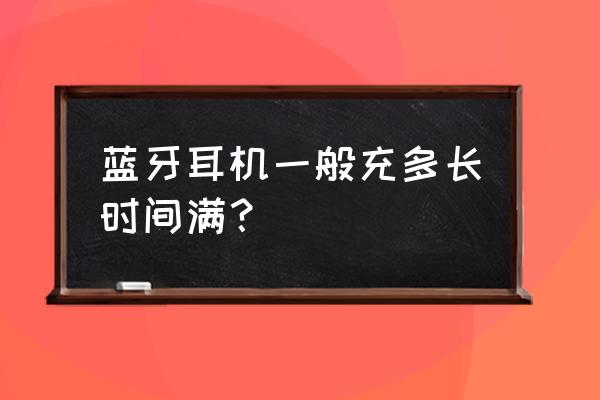 马歇尔蓝牙耳机二代充电多久 蓝牙耳机一般充多长时间满？