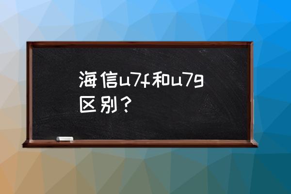 海信电视音质比较有什么不同 海信u7f和u7g区别？