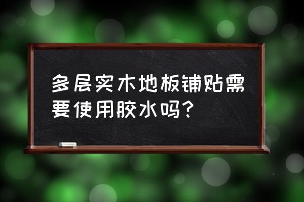 多层实木地板拼接要用胶吗 多层实木地板铺贴需要使用胶水吗？