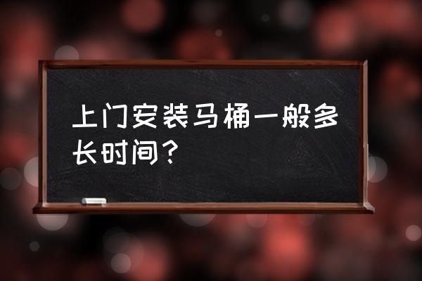 厕所马桶安装需要多少时间长 上门安装马桶一般多长时间？