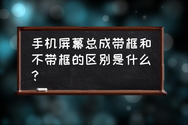 手机按键灯属于屏幕总成吗 手机屏幕总成带框和不带框的区别是什么？