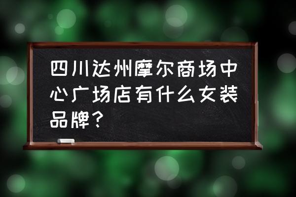 达州哪里有服装批发 四川达州摩尔商场中心广场店有什么女装品牌？