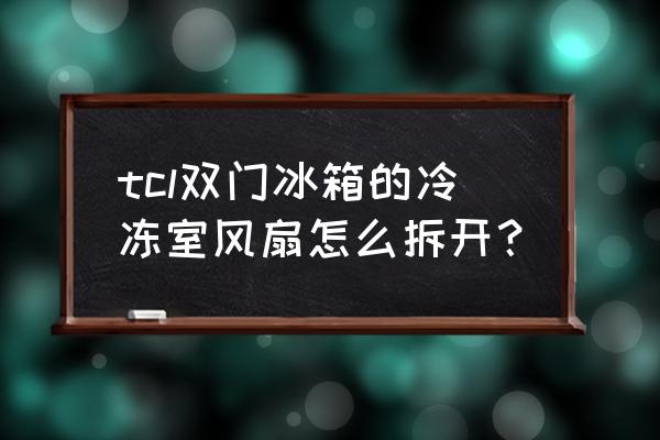 怎么下双门冰箱冷冻室扇叶子 tcl双门冰箱的冷冻室风扇怎么拆开？