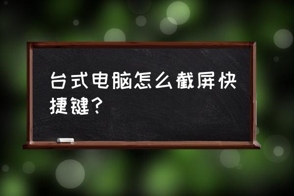 台式机截屏的快捷键是什么 台式电脑怎么截屏快捷键？