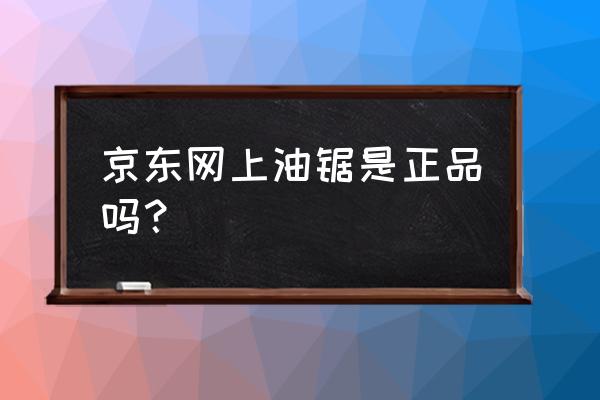 怎样才能买到原装进口油锯 京东网上油锯是正品吗？