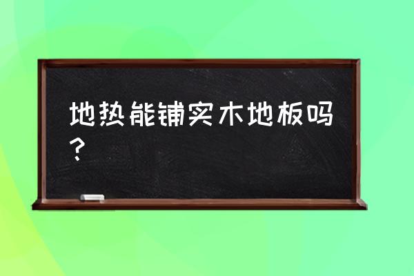 装地暖可以用仿实木地板吗 地热能铺实木地板吗？