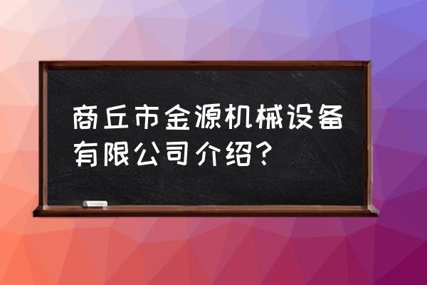 商丘市有机械加工厂吗 商丘市金源机械设备有限公司介绍？