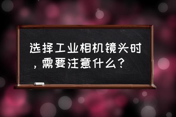 工业镜头重要参数是什么 选择工业相机镜头时，需要注意什么？