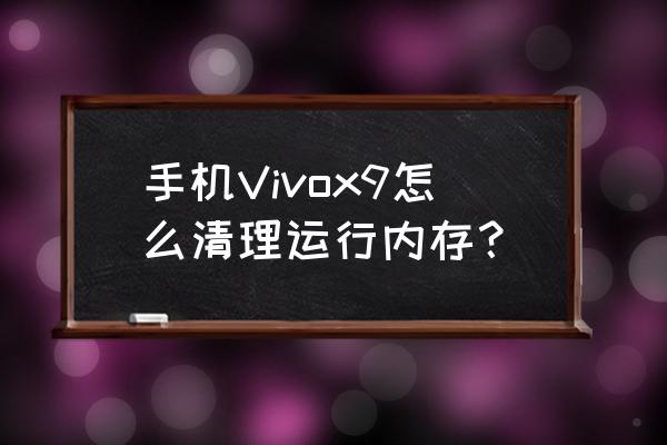 vivox9怎么弄运行内存 手机Vivox9怎么清理运行内存？