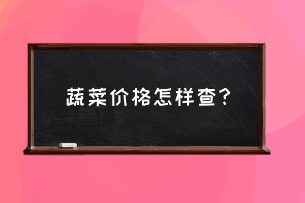 怎样摸清蔬菜批发价 蔬菜价格怎样查？