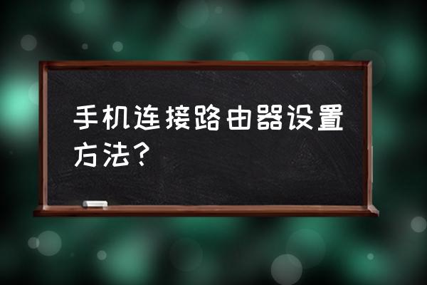 怎样样让手机连接路由器 手机连接路由器设置方法？