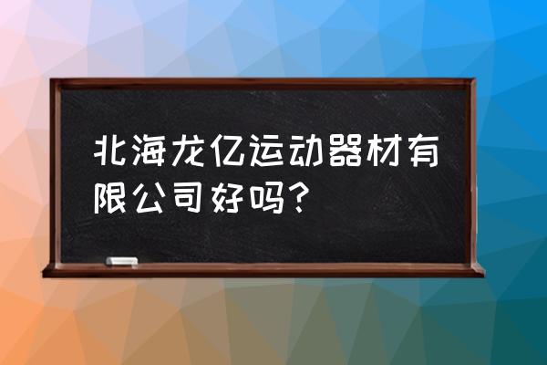 广西北海出口加工区属于哪个区 北海龙亿运动器材有限公司好吗？