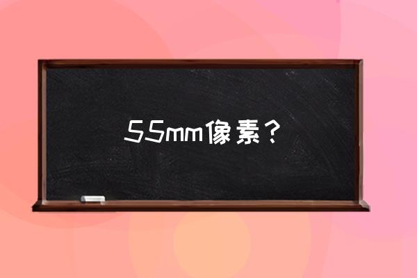 彩色大一寸的像素是多少 55mm像素？