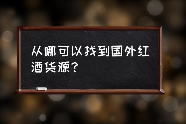 进口红酒货源哪找找阿萨之巅 从哪可以找到国外红酒货源？