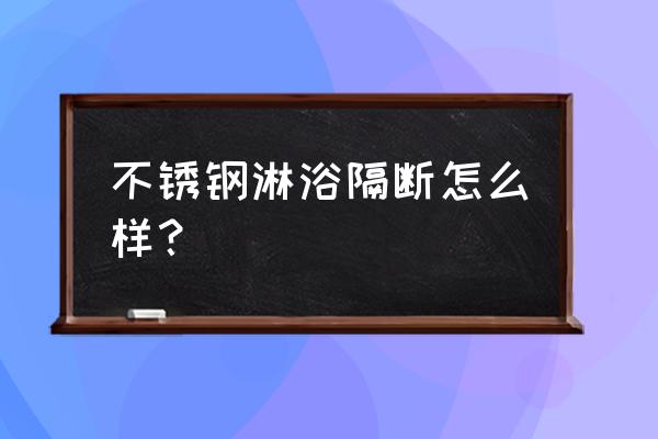 不锈钢浴室隔断用什么材料好 不锈钢淋浴隔断怎么样？